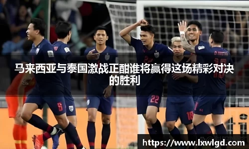 马来西亚与泰国激战正酣谁将赢得这场精彩对决的胜利