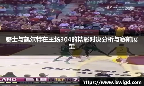 骑士与凯尔特在主场304的精彩对决分析与赛前展望